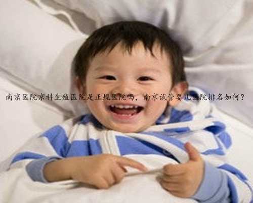 南京医院京科生殖医院是正规医院吗，南京试管婴儿医院排名如何？