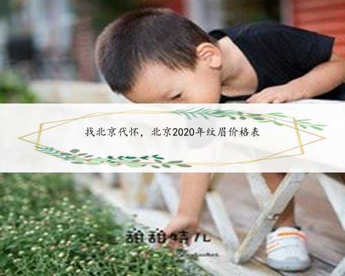找北京代怀，北京2020年纹眉价格表