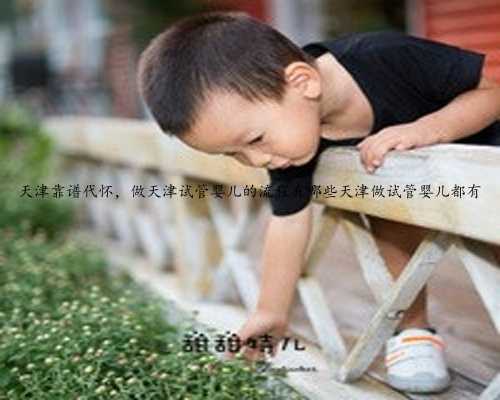 天津靠谱代怀，做天津试管婴儿的流程有哪些天津做试管婴儿都有