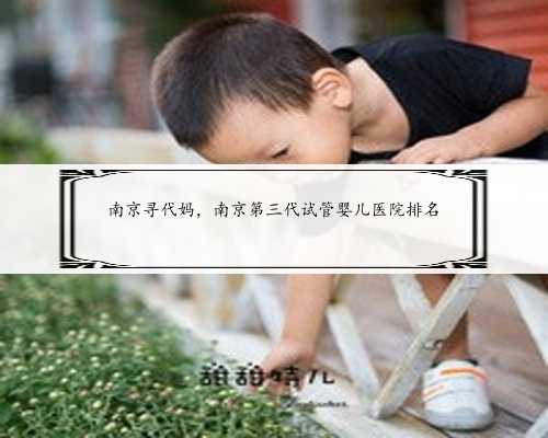 南京寻代妈，南京第三代试管婴儿医院排名